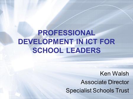 PROFESSIONAL DEVELOPMENT IN ICT FOR SCHOOL LEADERS Ken Walsh Associate Director Specialist Schools Trust.