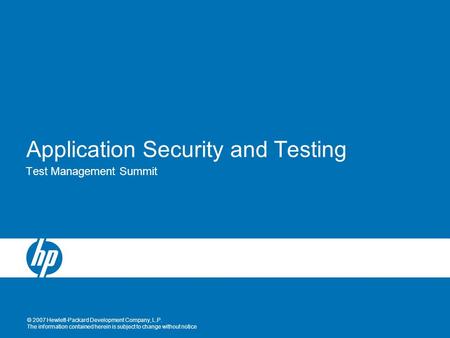 © 2007 Hewlett-Packard Development Company, L.P. The information contained herein is subject to change without notice Application Security and Testing.