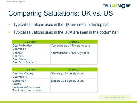 Comparing Salutations: UK vs. US SalutationGreeting Dear Ms Huxley Dear Helen Yours sincerely / Sincerely yours Dear Sir Dear Sirs Dear Madam Dear Sir.