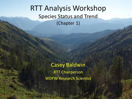 RTT Analysis Workshop Species Status and Trend (Chapter 1) Casey Baldwin RTT Chairperson WDFW Research Scientist.