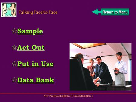 New Practical English 3 Second Edition Return to Menu Return to Menu Talking Face to Face Sample Sample Sample Act Out Act Out Act Out Act Out Put in.