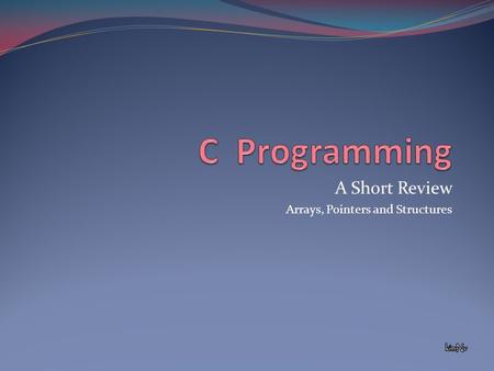 A Short Review Arrays, Pointers and Structures. What is an Array? An array is a collection of variables of the same type and placed in memory contiguously.