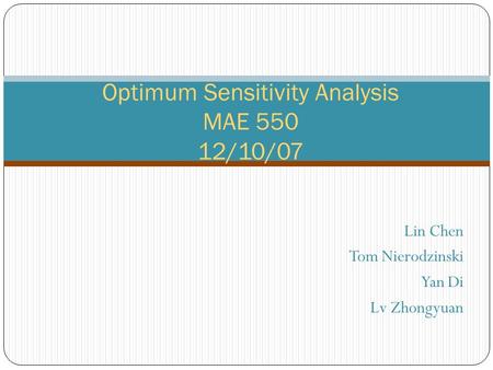 Lin Chen Tom Nierodzinski Yan Di Lv Zhongyuan Optimum Sensitivity Analysis MAE 550 12/10/07.