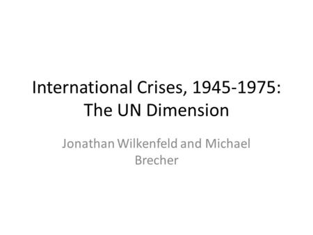 International Crises, 1945-1975: The UN Dimension Jonathan Wilkenfeld and Michael Brecher.