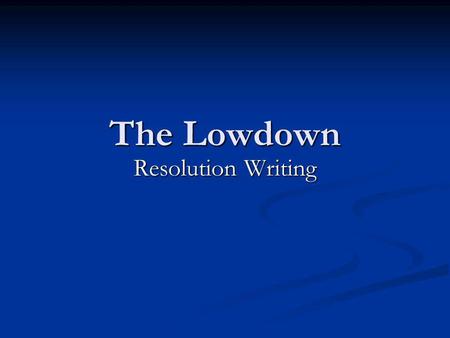 The Lowdown Resolution Writing. Resolutions Resolutions are one long sentence consisting of several parts. Resolutions are one long sentence consisting.