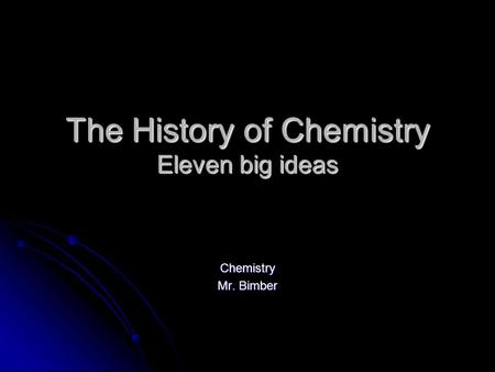 The History of Chemistry Eleven big ideas Chemistry Mr. Bimber.