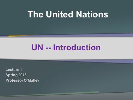 The United Nations Lecture 1 Spring 2013 Professor OMalley UN -- Introduction.