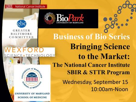 Business of Bio Series Bringing Science to the Market: The National Cancer Institute SBIR & STTR Program Wednesday, September 15 10:00am-Noon.