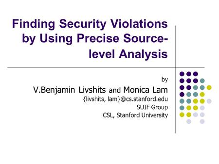 Finding Security Violations by Using Precise Source- level Analysis by V.Benjamin Livshits and Monica Lam {livshits, SUIF Group CSL,