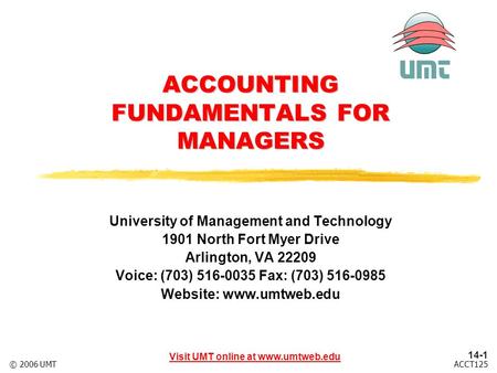 14-1 Visit UMT online at www.umtweb.edu ACCT125© 2006 UMT ACCOUNTING FUNDAMENTALS FOR MANAGERS University of Management and Technology 1901 North Fort.