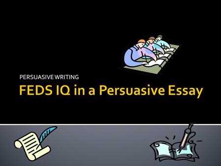 PERSUASIVE WRITING. The F in Feds IQ stands for FACTS What is a Fact? Well it is something that is true. Examples- A watch tells time. We all live in.