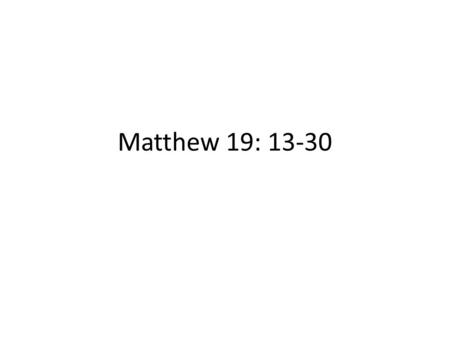 Matthew 19: 13-30. I. Correcting Annoyance (vs. 13-15) 1) Jesus is busy (healings and theological discussions) 2) Disciples get annoyed and rebuke the.