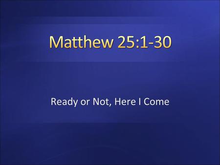 Matthew 25:1-30 Ready or Not, Here I Come.