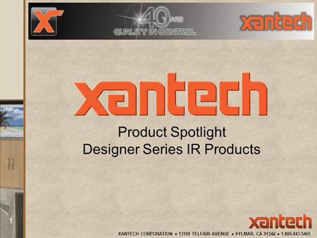 XANTECH CORPORATION 13100 TELFAIR AVENUE SYLMAR, CA 91342 1-800-843-5465 1 Product Spotlight Designer Series IR Products.