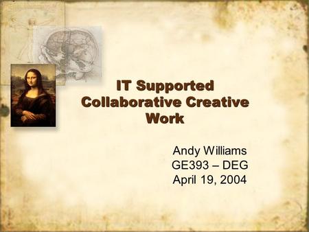 IT Supported Collaborative Creative Work Andy Williams GE393 – DEG April 19, 2004 Andy Williams GE393 – DEG April 19, 2004.