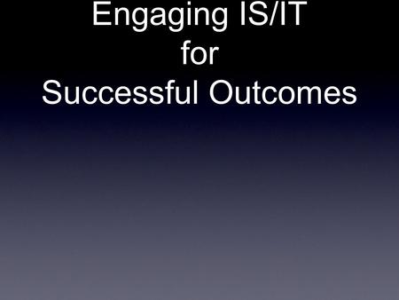 Engaging IS/IT for Successful Outcomes. Woodland Creatures People Skills = Null Approach with caution Understanding IT Folks.