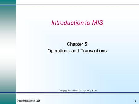 Introduction to MIS1 Copyright © 1998-2002 by Jerry Post Introduction to MIS Chapter 5 Operations and Transactions.