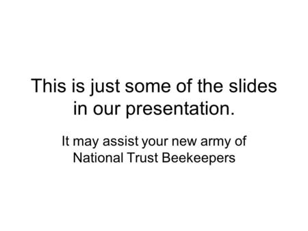 This is just some of the slides in our presentation. It may assist your new army of National Trust Beekeepers.