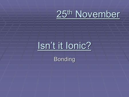 Isnt it Ionic? Bonding 25 th November. Write down the formulas for: Calcium Hydroxide Calcium Hydroxide Sodium Sulfate Sodium Sulfate Hydrogen Carbonate.