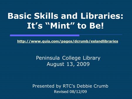 Basic Skills and Libraries: Its Mint to Be! Presented by RTCs Debbie Crumb Revised 08/12/09 Peninsula College Library August 13, 2009