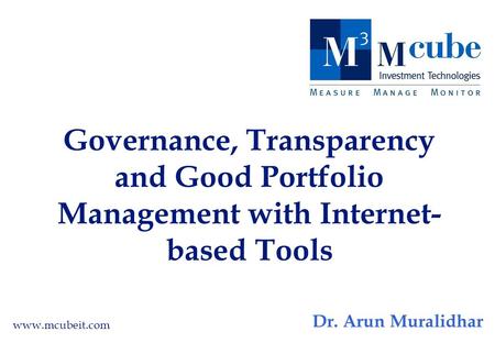 Governance, Transparency and Good Portfolio Management with Internet- based Tools www.mcubeit.com Dr. Arun Muralidhar.