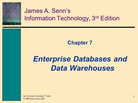 1 Senn, Information Technology, 3 rd Edition © 2004 Pearson Prentice Hall James A. Senns Information Technology, 3 rd Edition Chapter 7 Enterprise Databases.