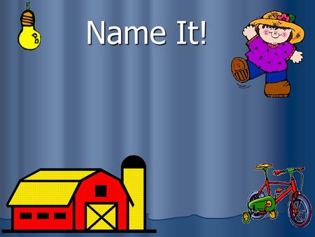 Name It! What is a noun? A noun is a person, place, thing, or idea. Person: cowboy Place: church Thing: beachball Idea: justice.