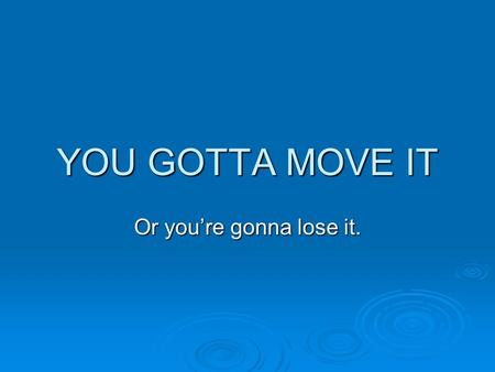 YOU GOTTA MOVE IT Or youre gonna lose it. Now... What do you know? You know that our area has the highest obesity rate in the nation. You know that were.