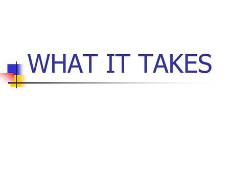 WHAT IT TAKES. GOALS Big goals to see over the obstacles Dated In your face How How much do you really want to achieve your goal Sometimes its not enough.