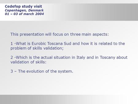 Cedefop study visit Copenhagen, Denmark 01 – 03 of march 2004 1 Cedefop study visit Copenhagen, Denmark 01 – 03 of march 2004 This presentation will focus.