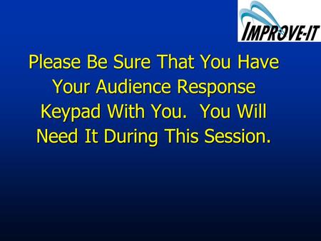 Please Be Sure That You Have Your Audience Response Keypad With You. You Will Need It During This Session.