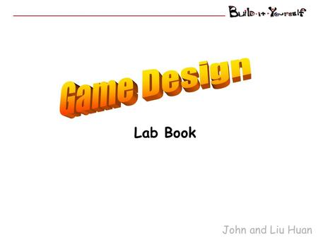 John and Liu Huan Lab Book. Game Designers Goal Evolve from know-nothing, nat-brain rookies … into Incredible Game Designers Reference Websites: John.