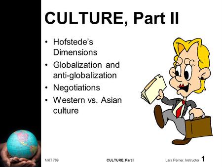 MKT 769 CULTURE, Part II Lars Perner, Instructor 1 CULTURE, Part II Hofstedes Dimensions Globalization and anti-globalization Negotiations Western vs.