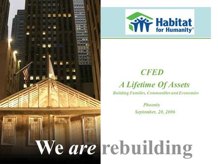 CFED A Lifetime Of Assets Building Families, Communities and Economies Phoenix September, 20, 2006 We are rebuilding.