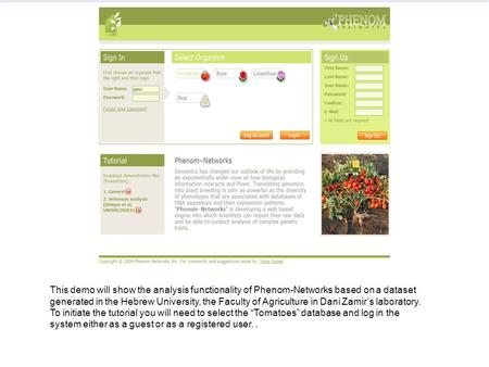 This demo will show the analysis functionality of Phenom-Networks based on a dataset generated in the Hebrew University, the Faculty of Agriculture in.