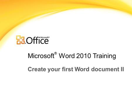 Microsoft ® Word 2010 Training Create your first Word document II.