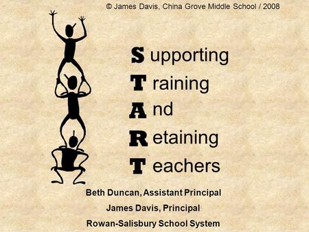 STARTSTART upporting nd etaining eachers raining Beth Duncan, Assistant Principal James Davis, Principal Rowan-Salisbury School System © James Davis, China.