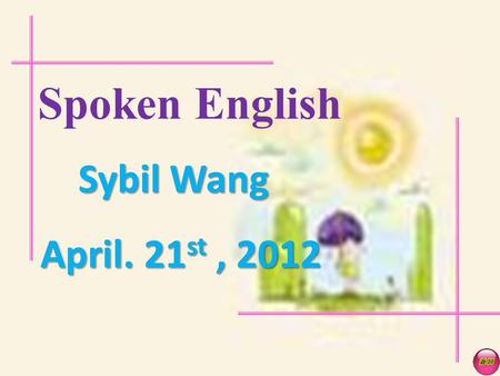 Spoken English Sybil Wang April. 21 st, 2012 Warm-up What do you hear?