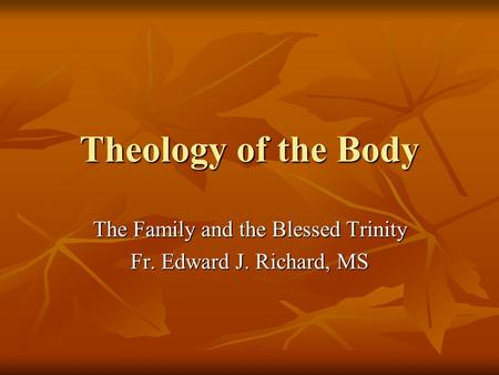 Theology of the Body The Family and the Blessed Trinity Fr. Edward J. Richard, MS.