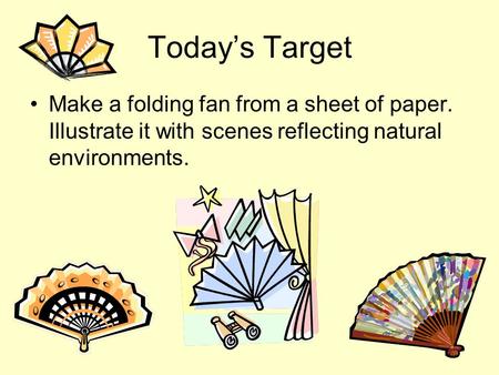 Todays Target Make a folding fan from a sheet of paper. Illustrate it with scenes reflecting natural environments.