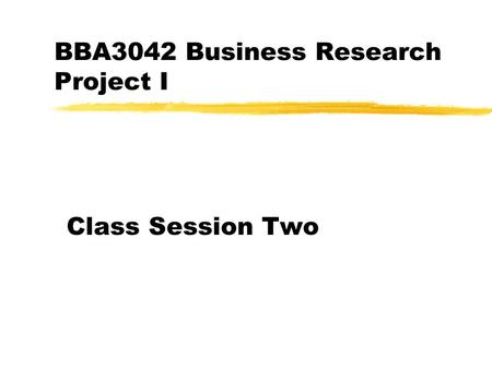 BBA3042 Business Research Project I Class Session Two.