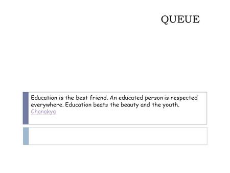 QUEUE Education is the best friend. An educated person is respected everywhere. Education beats the beauty and the youth. Chanakya.