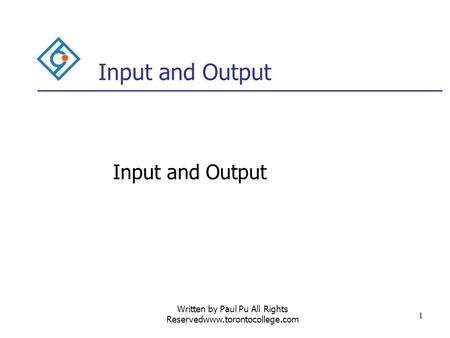 Written by Paul Pu All Rights Reservedwww.torontocollege.com 1 Input and Output.