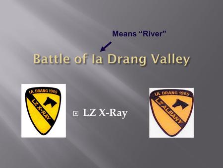 LZ X-Ray Means River. Airbase attacked by VC on Feb. 6, 1965 Killed 8 Americans, 128 wounded Became justification for putting troops in South Vietnam.