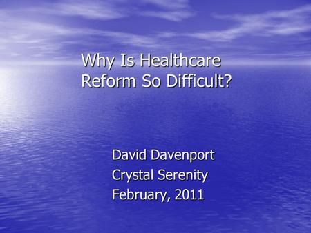 Why Is Healthcare Reform So Difficult? David Davenport Crystal Serenity February, 2011.