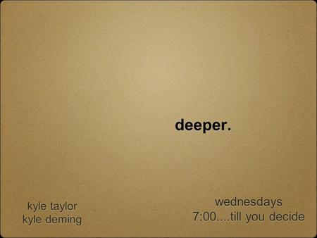 Deeper. kyle taylor kyle deming kyle taylor kyle deming wednesdays 7:00....till you decide wednesdays 7:00....till you decide.