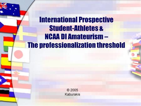 International Prospective Student-Athletes & NCAA DI Amateurism – The professionalization threshold © 2005 Kaburakis.