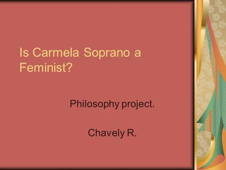 Is Carmela Soprano a Feminist? Philosophy project. Chavely R.