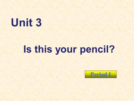 Period I Unit 3 Is this your pencil?. 1. Learn new words on page13 and page14. 2. Use target languages: Is this your pencil? Yes, it is. / No, it isnt.