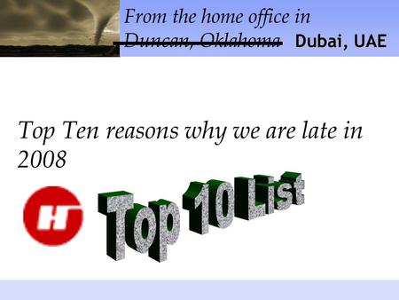 From the home office in Duncan, Oklahoma Top Ten reasons why we are late in 2008 Dubai, UAE.